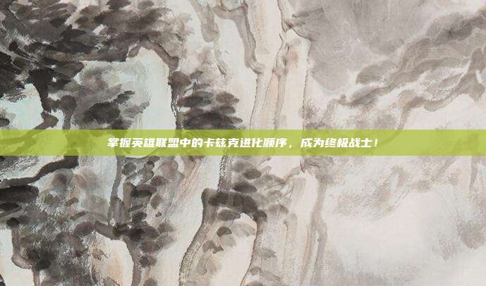 掌握英雄联盟中的卡兹克进化顺序,成为终极战士!