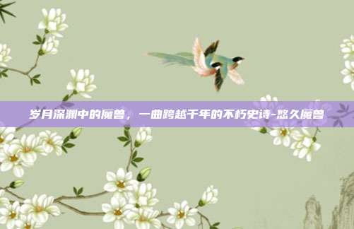岁月深渊中的魔兽，一曲跨越千年的不朽史诗-悠久魔兽