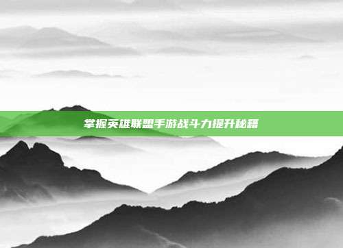 掌握英雄联盟手游战斗力提升秘籍