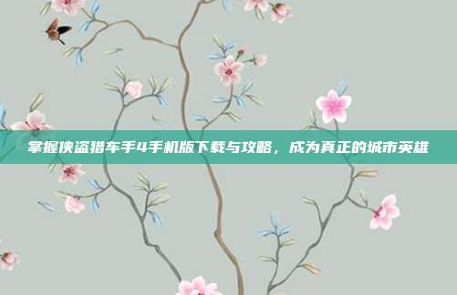 掌握侠盗猎车手4手机版下载与攻略,成为真正的城市英雄