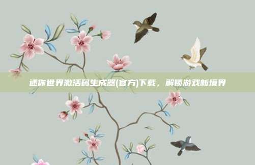 迷你世界激活码生成器(官方)下载，解锁游戏新境界
