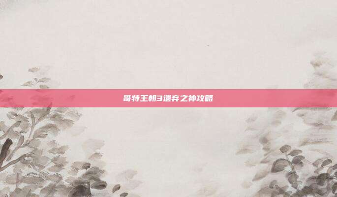 哥特王朝3遗弃之神攻略