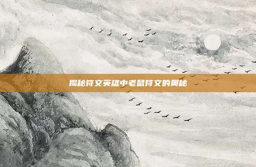 揭秘符文英雄中老鼠符文的奥秘
