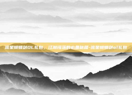 流星蝴蝶剑OL礼包，江湖闯荡的必备秘籍-流星蝴蝶剑ol礼包
