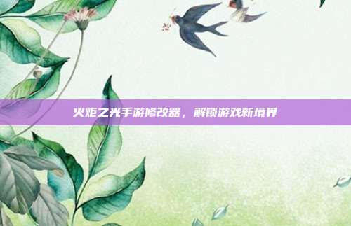 火炬之光手游修改器，解锁游戏新境界