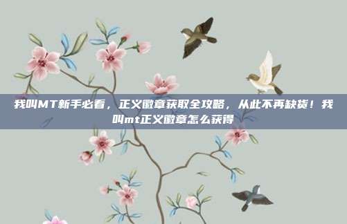 我叫MT新手必看,正义徽章获取全攻略,从此不再缺货!我叫mt正义徽章怎么获得
