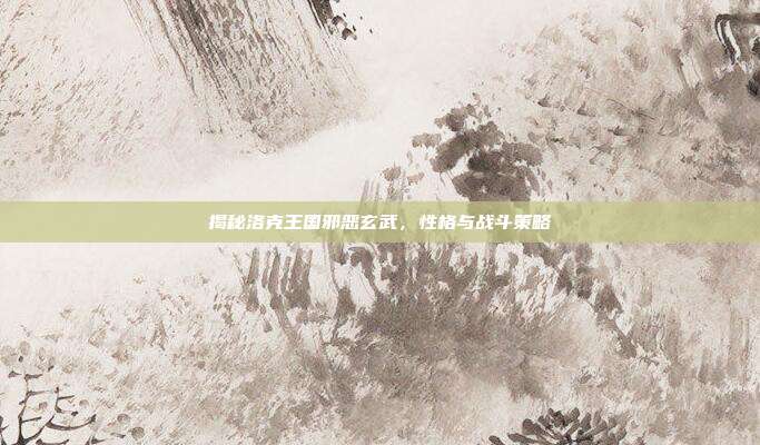 揭秘洛克王国邪恶玄武，性格与战斗策略
