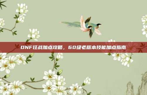DNF狂战加点攻略,60级老版本技能加点指南