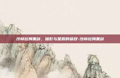 沙赫拉姆黑剑,暗影与星辰的咏叹-沙赫拉姆黑剑