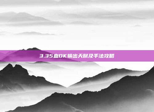 3.35血DK输出天赋及手法攻略