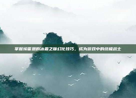 掌握埃霍恩的冰霜之镰幻化技巧,成为游戏中的终极战士