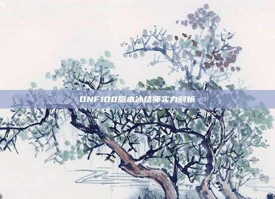 DNF100版本冰结师实力剖析
