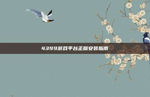 4399游戏平台正版安装指南