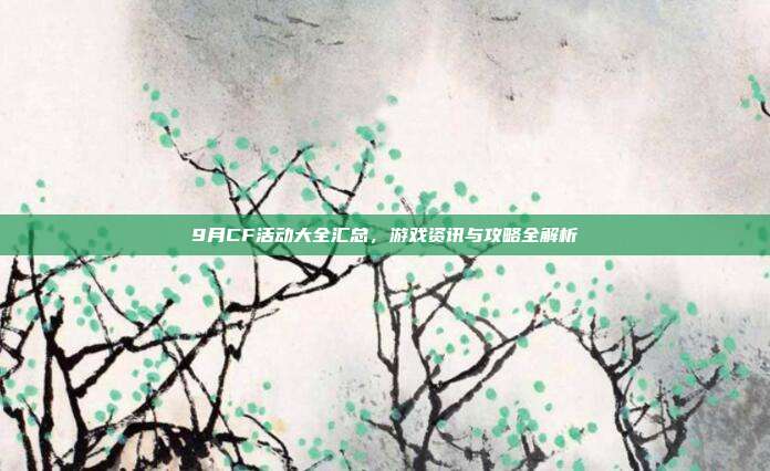 9月CF活动大全汇总,游戏资讯与攻略全解析