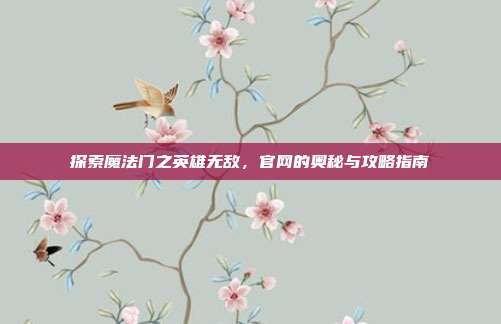 探索魔法门之英雄无敌，官网的奥秘与攻略指南