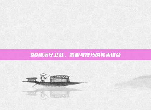 QQ部落守卫战,策略与技巧的完美结合