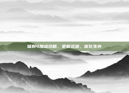 辐射4加点攻略,掌握资源,优化生存