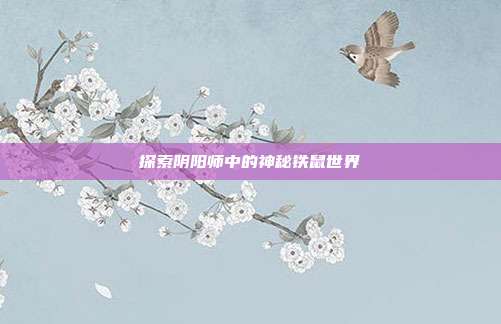 探索阴阳师中的神秘铁鼠世界