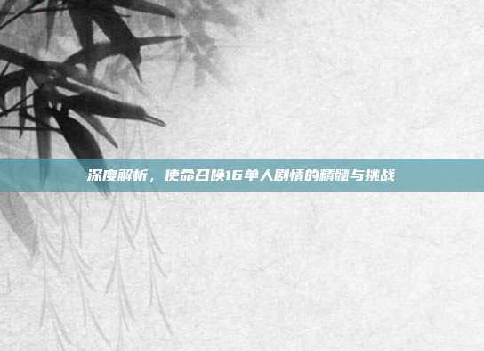 深度解析,使命召唤16单人剧情的精髓与挑战