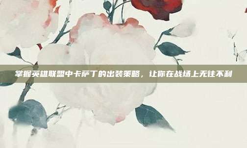 掌握英雄联盟中卡萨丁的出装策略，让你在战场上无往不利