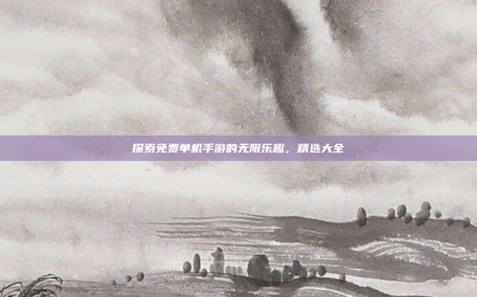 探索免费单机手游的无限乐趣,精选大全