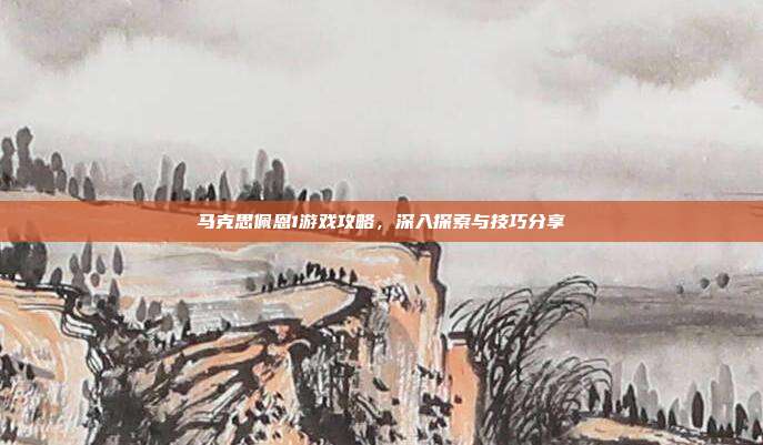 马克思佩恩1游戏攻略,深入探索与技巧分享