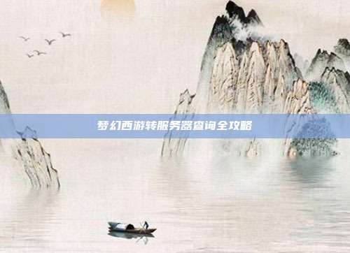 梦幻西游转服务器查询全攻略
