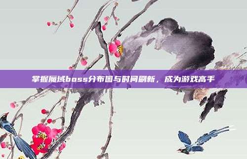 掌握魔域boss分布图与时间刷新,成为游戏高手