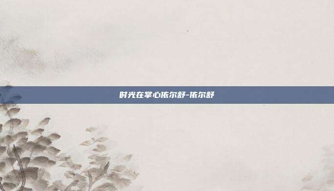 时光在掌心依尔舒-依尔舒