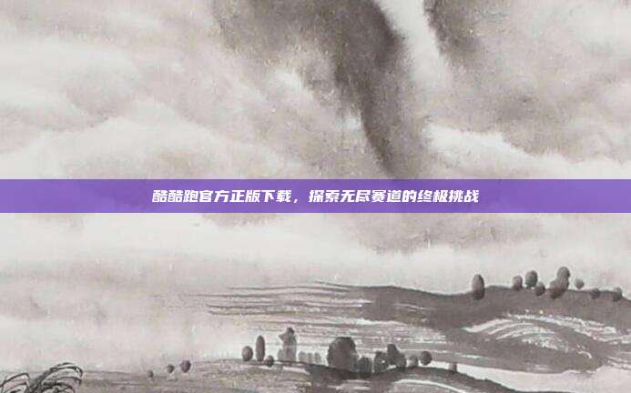 酷酷跑官方正版下载,探索无尽赛道的终极挑战