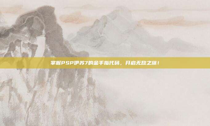 掌握PSP伊苏7的金手指代码，开启无敌之旅！