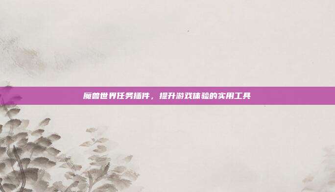 魔兽世界任务插件，提升游戏体验的实用工具