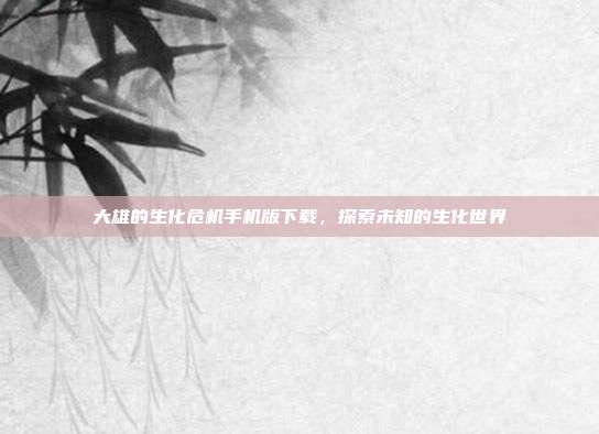 大雄的生化危机手机版下载，探索未知的生化世界