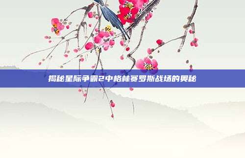 揭秘星际争霸2中格林赛罗斯战场的奥秘