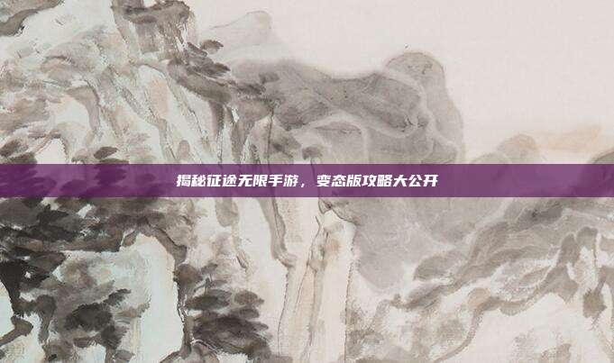 揭秘征途无限手游，变态版攻略大公开