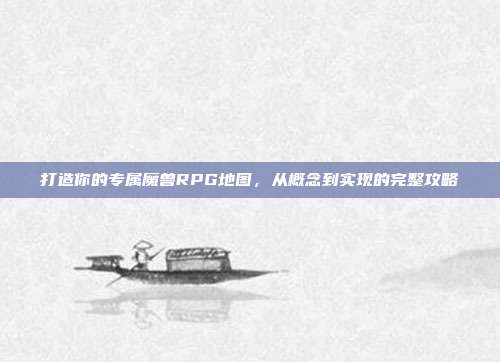打造你的专属魔兽RPG地图，从概念到实现的完整攻略