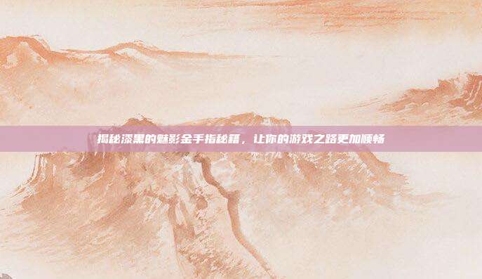 揭秘漆黑的魅影金手指秘籍,让你的游戏之路更加顺畅