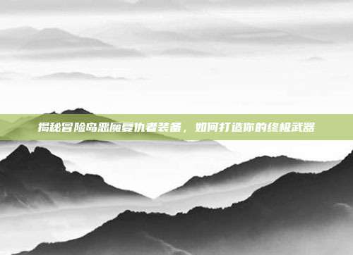 揭秘冒险岛恶魔复仇者装备,如何打造你的终极武器