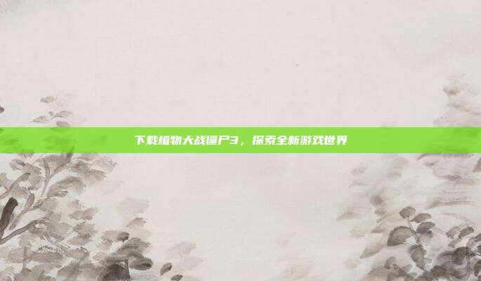 下载植物大战僵尸3，探索全新游戏世界