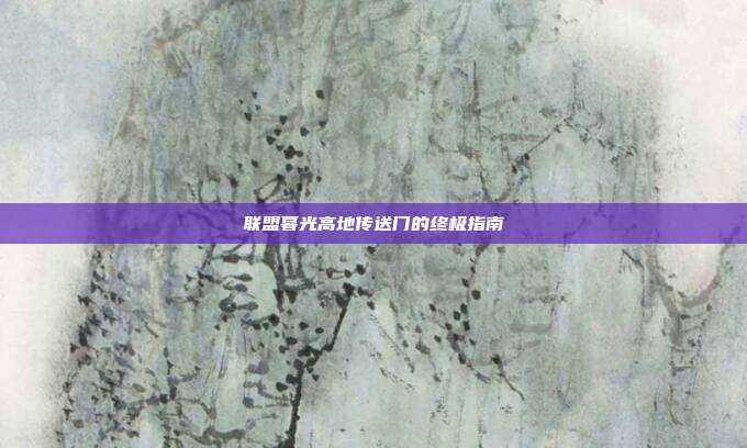 联盟暮光高地传送门的终极指南