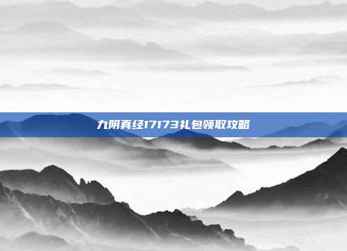 九阴真经17173礼包领取攻略