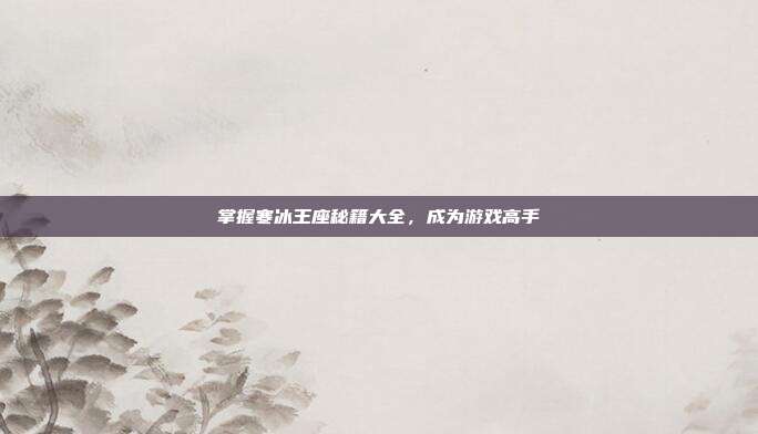 掌握寒冰王座秘籍大全，成为游戏高手