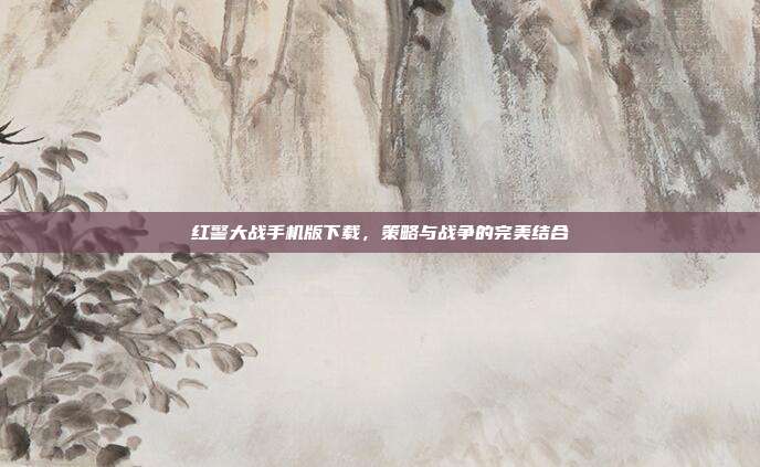 红警大战手机版下载,策略与战争的完美结合