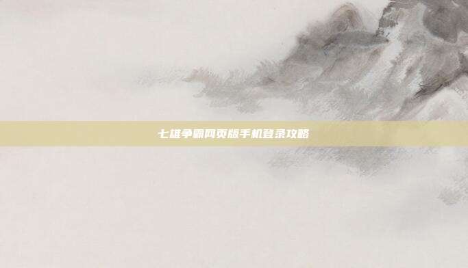 七雄争霸网页版手机登录攻略