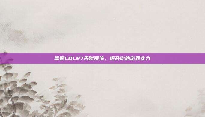 掌握LOLS7天赋系统，提升你的游戏实力