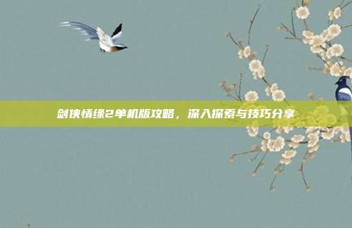 剑侠情缘2单机版攻略，深入探索与技巧分享