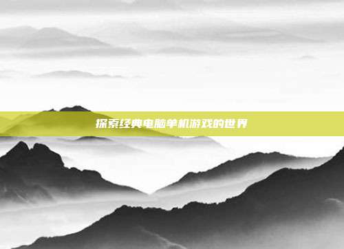 探索经典电脑单机游戏的世界