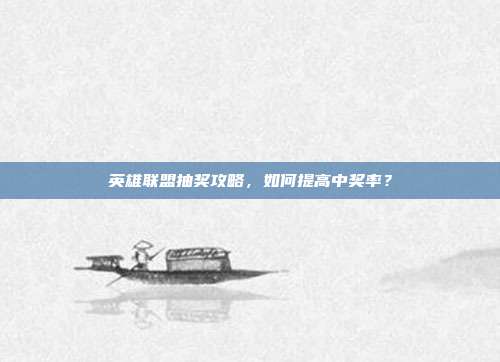 英雄联盟抽奖攻略,如何提高中奖率?