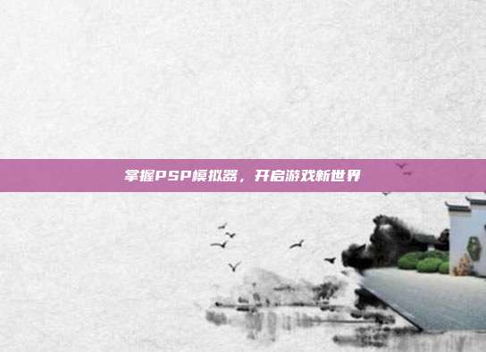 掌握PSP模拟器,开启游戏新世界