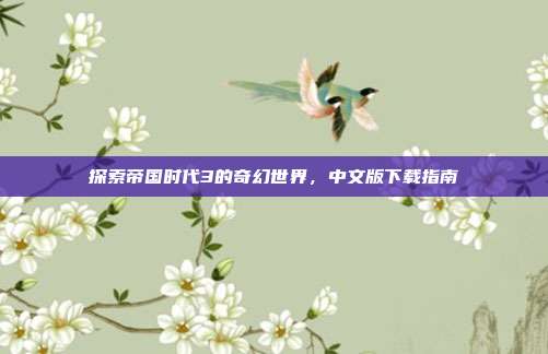 探索帝国时代3的奇幻世界，中文版下载指南